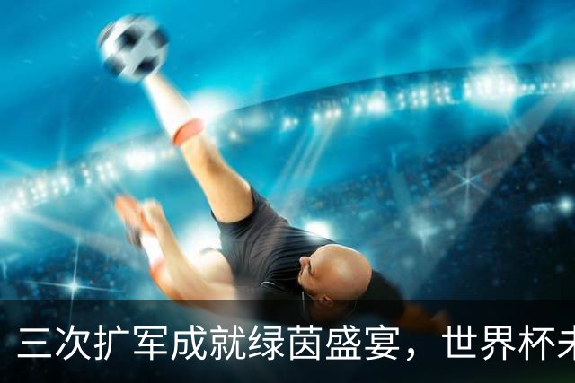 三次扩军成就绿茵盛宴，世界杯未来还会“注水”吗？